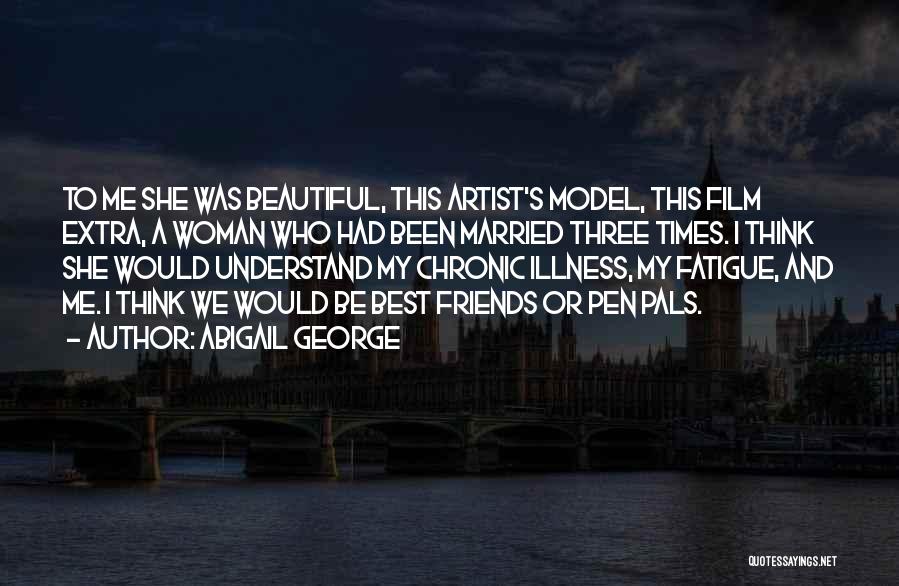 Abigail George Quotes: To Me She Was Beautiful, This Artist's Model, This Film Extra, A Woman Who Had Been Married Three Times. I