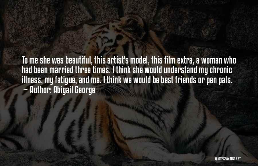 Abigail George Quotes: To Me She Was Beautiful, This Artist's Model, This Film Extra, A Woman Who Had Been Married Three Times. I
