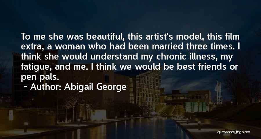 Abigail George Quotes: To Me She Was Beautiful, This Artist's Model, This Film Extra, A Woman Who Had Been Married Three Times. I