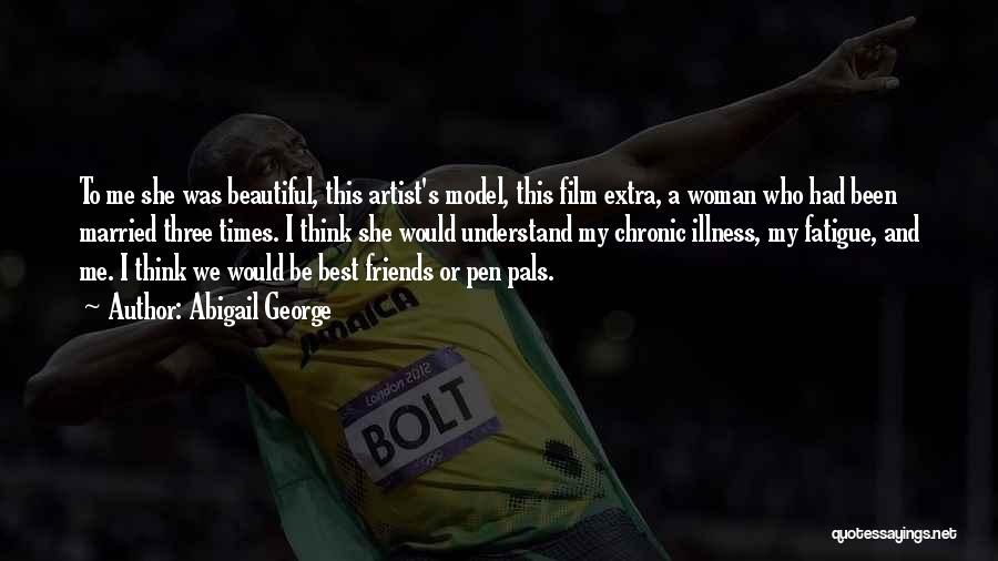 Abigail George Quotes: To Me She Was Beautiful, This Artist's Model, This Film Extra, A Woman Who Had Been Married Three Times. I