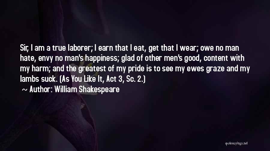 William Shakespeare Quotes: Sir, I Am A True Laborer; I Earn That I Eat, Get That I Wear; Owe No Man Hate, Envy