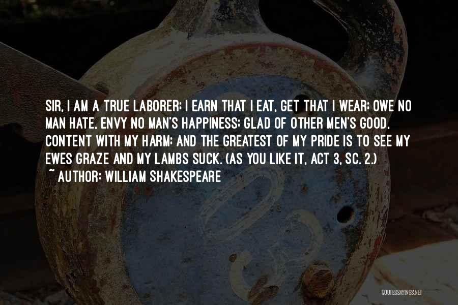 William Shakespeare Quotes: Sir, I Am A True Laborer; I Earn That I Eat, Get That I Wear; Owe No Man Hate, Envy