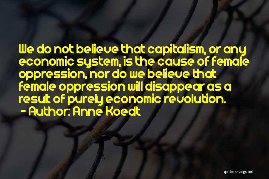 Anne Koedt Quotes: We Do Not Believe That Capitalism, Or Any Economic System, Is The Cause Of Female Oppression, Nor Do We Believe