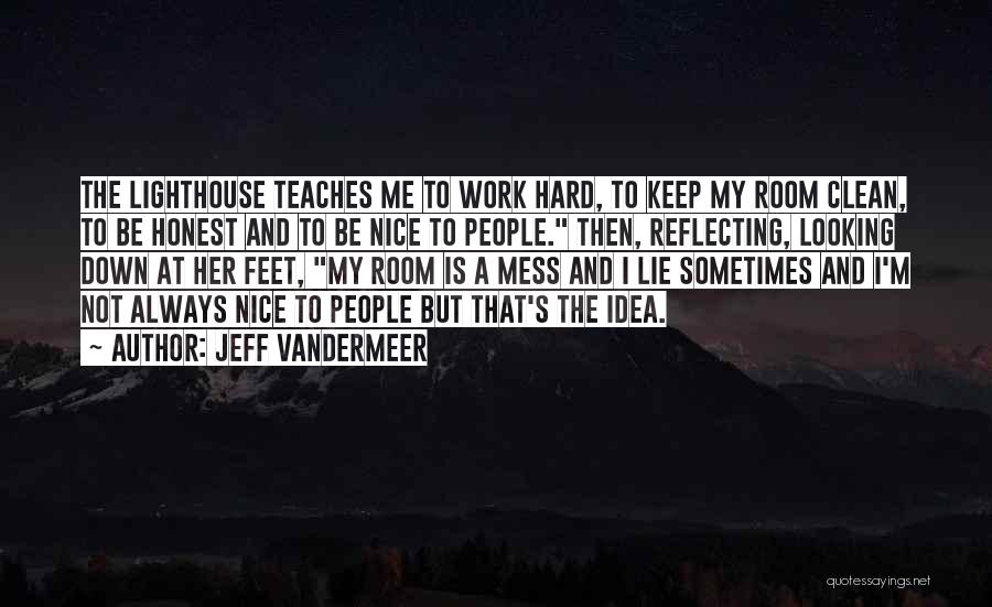 Jeff VanderMeer Quotes: The Lighthouse Teaches Me To Work Hard, To Keep My Room Clean, To Be Honest And To Be Nice To