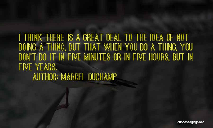 Marcel Duchamp Quotes: I Think There Is A Great Deal To The Idea Of Not Doing A Thing, But That When You Do