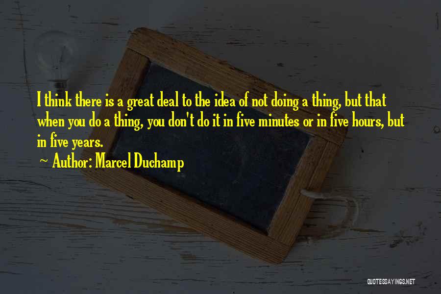 Marcel Duchamp Quotes: I Think There Is A Great Deal To The Idea Of Not Doing A Thing, But That When You Do