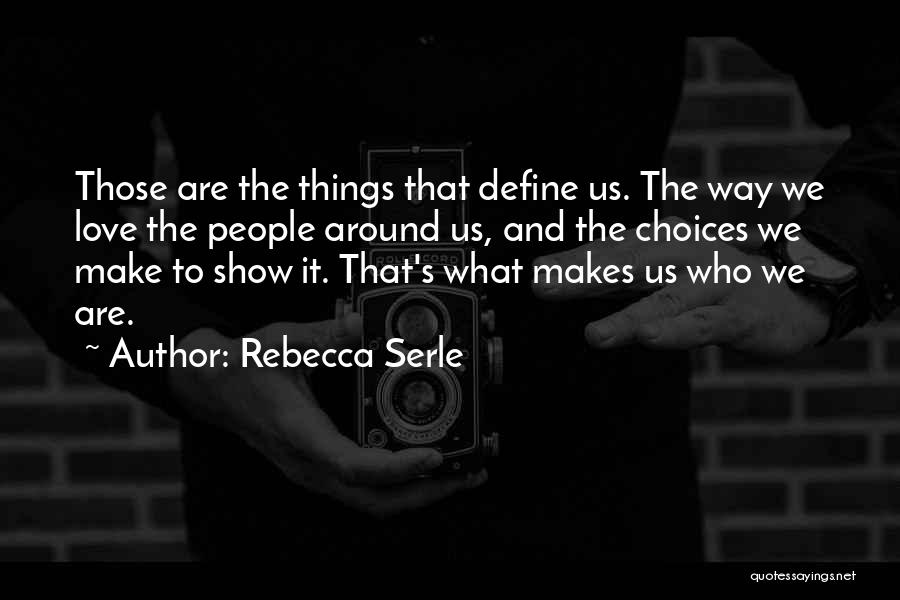 Rebecca Serle Quotes: Those Are The Things That Define Us. The Way We Love The People Around Us, And The Choices We Make