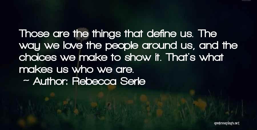 Rebecca Serle Quotes: Those Are The Things That Define Us. The Way We Love The People Around Us, And The Choices We Make