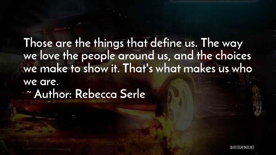 Rebecca Serle Quotes: Those Are The Things That Define Us. The Way We Love The People Around Us, And The Choices We Make