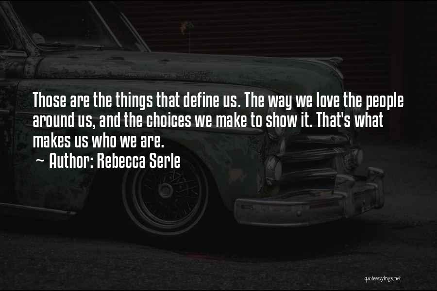 Rebecca Serle Quotes: Those Are The Things That Define Us. The Way We Love The People Around Us, And The Choices We Make