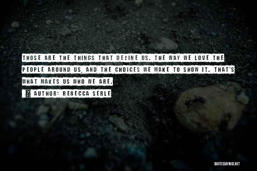 Rebecca Serle Quotes: Those Are The Things That Define Us. The Way We Love The People Around Us, And The Choices We Make