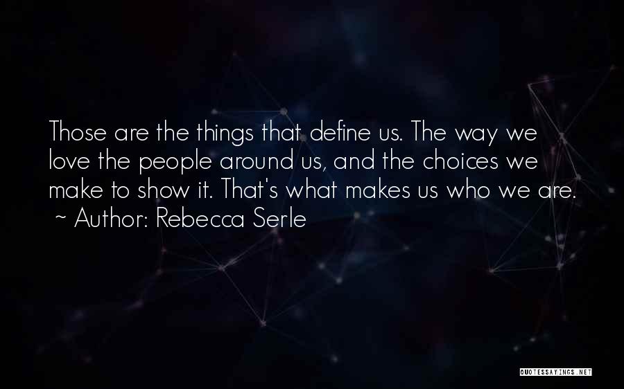 Rebecca Serle Quotes: Those Are The Things That Define Us. The Way We Love The People Around Us, And The Choices We Make