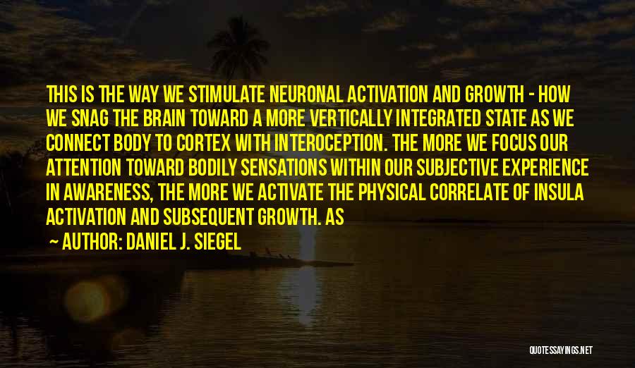 Daniel J. Siegel Quotes: This Is The Way We Stimulate Neuronal Activation And Growth - How We Snag The Brain Toward A More Vertically