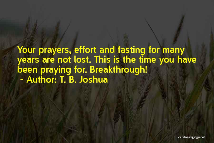 T. B. Joshua Quotes: Your Prayers, Effort And Fasting For Many Years Are Not Lost. This Is The Time You Have Been Praying For.