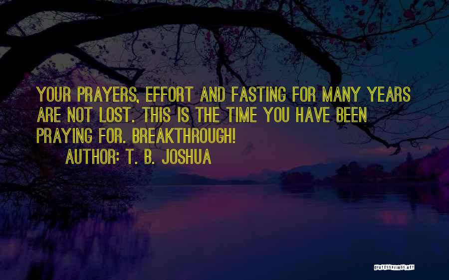 T. B. Joshua Quotes: Your Prayers, Effort And Fasting For Many Years Are Not Lost. This Is The Time You Have Been Praying For.