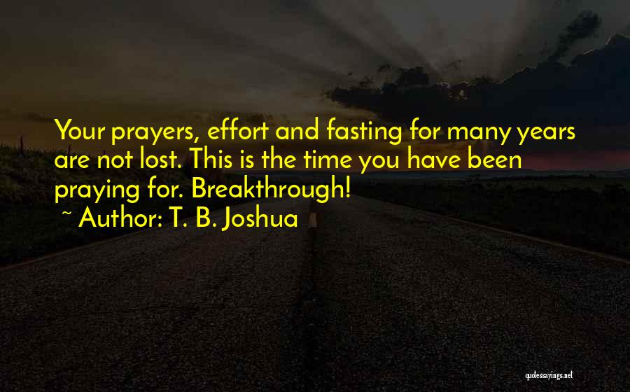 T. B. Joshua Quotes: Your Prayers, Effort And Fasting For Many Years Are Not Lost. This Is The Time You Have Been Praying For.