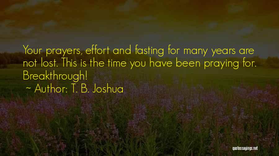 T. B. Joshua Quotes: Your Prayers, Effort And Fasting For Many Years Are Not Lost. This Is The Time You Have Been Praying For.