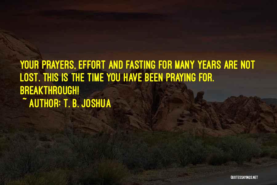 T. B. Joshua Quotes: Your Prayers, Effort And Fasting For Many Years Are Not Lost. This Is The Time You Have Been Praying For.