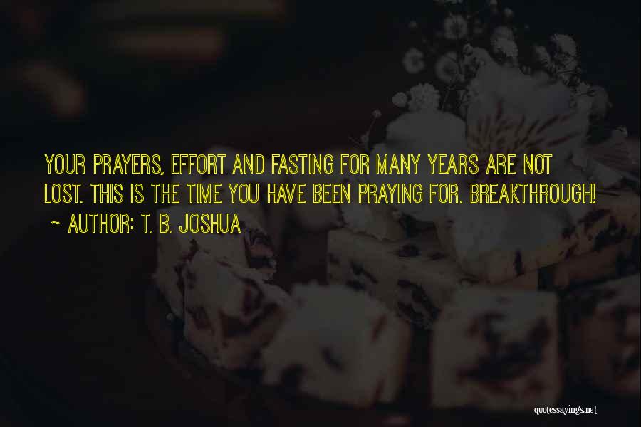 T. B. Joshua Quotes: Your Prayers, Effort And Fasting For Many Years Are Not Lost. This Is The Time You Have Been Praying For.