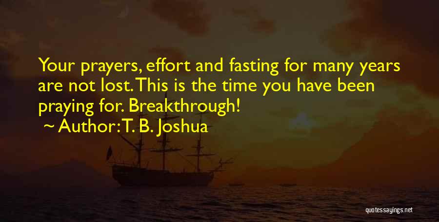 T. B. Joshua Quotes: Your Prayers, Effort And Fasting For Many Years Are Not Lost. This Is The Time You Have Been Praying For.