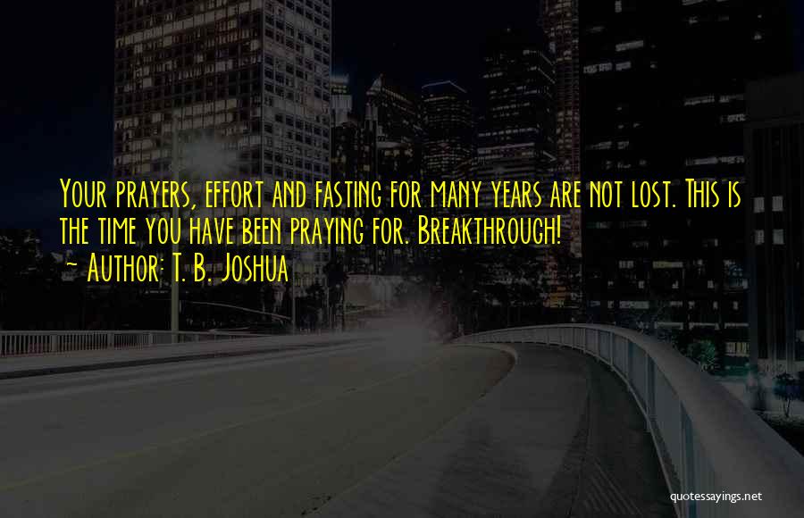 T. B. Joshua Quotes: Your Prayers, Effort And Fasting For Many Years Are Not Lost. This Is The Time You Have Been Praying For.