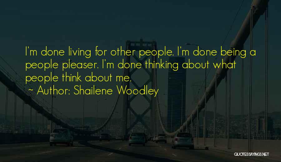 Shailene Woodley Quotes: I'm Done Living For Other People. I'm Done Being A People Pleaser. I'm Done Thinking About What People Think About