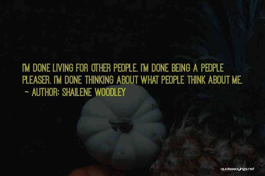 Shailene Woodley Quotes: I'm Done Living For Other People. I'm Done Being A People Pleaser. I'm Done Thinking About What People Think About