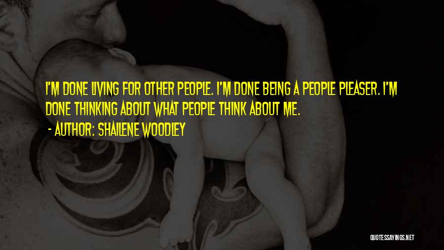 Shailene Woodley Quotes: I'm Done Living For Other People. I'm Done Being A People Pleaser. I'm Done Thinking About What People Think About