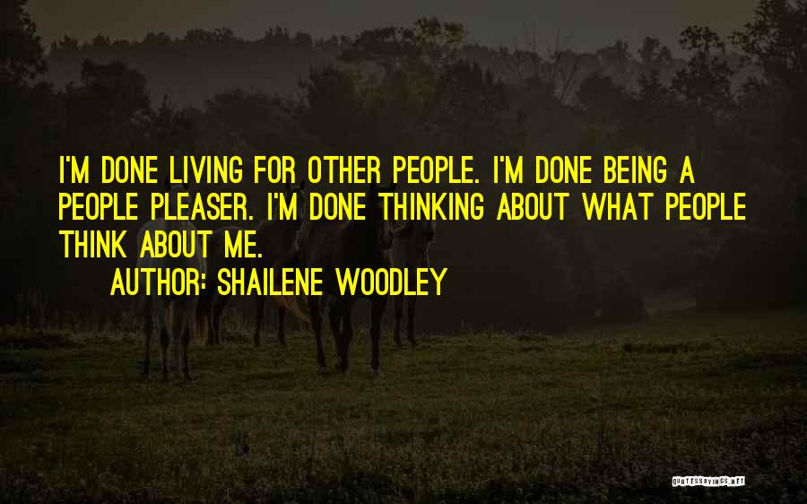 Shailene Woodley Quotes: I'm Done Living For Other People. I'm Done Being A People Pleaser. I'm Done Thinking About What People Think About