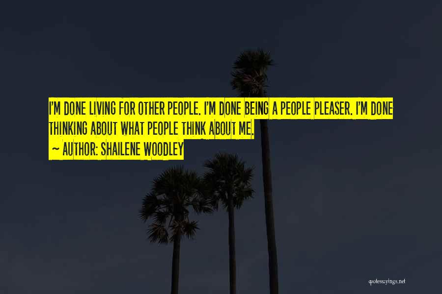 Shailene Woodley Quotes: I'm Done Living For Other People. I'm Done Being A People Pleaser. I'm Done Thinking About What People Think About