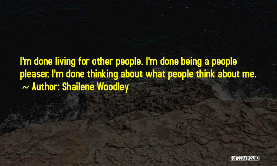 Shailene Woodley Quotes: I'm Done Living For Other People. I'm Done Being A People Pleaser. I'm Done Thinking About What People Think About