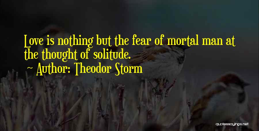 Theodor Storm Quotes: Love Is Nothing But The Fear Of Mortal Man At The Thought Of Solitude.