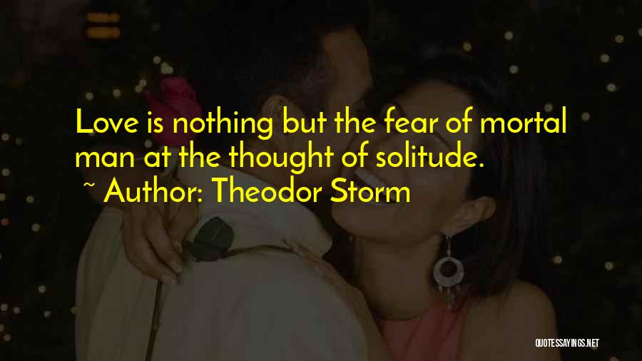 Theodor Storm Quotes: Love Is Nothing But The Fear Of Mortal Man At The Thought Of Solitude.