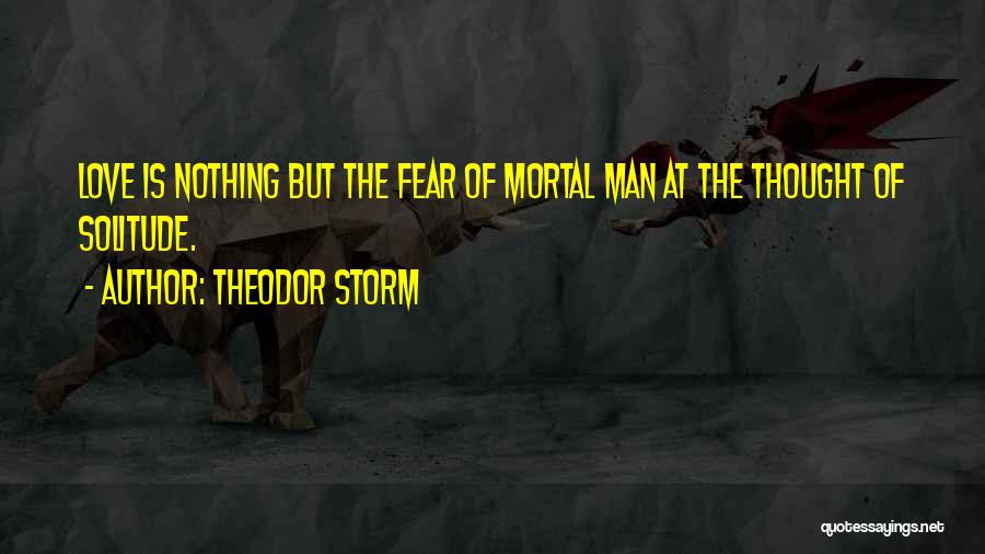 Theodor Storm Quotes: Love Is Nothing But The Fear Of Mortal Man At The Thought Of Solitude.