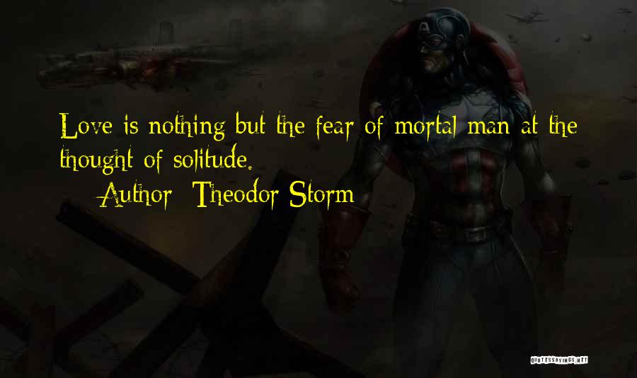 Theodor Storm Quotes: Love Is Nothing But The Fear Of Mortal Man At The Thought Of Solitude.