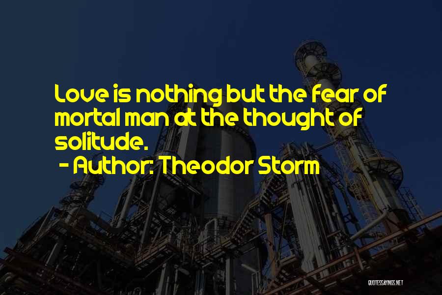 Theodor Storm Quotes: Love Is Nothing But The Fear Of Mortal Man At The Thought Of Solitude.