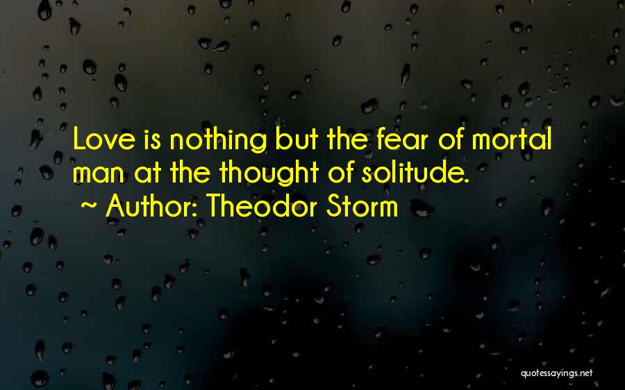 Theodor Storm Quotes: Love Is Nothing But The Fear Of Mortal Man At The Thought Of Solitude.