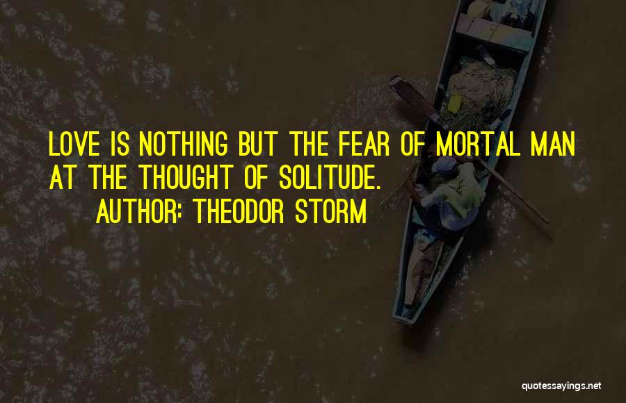 Theodor Storm Quotes: Love Is Nothing But The Fear Of Mortal Man At The Thought Of Solitude.