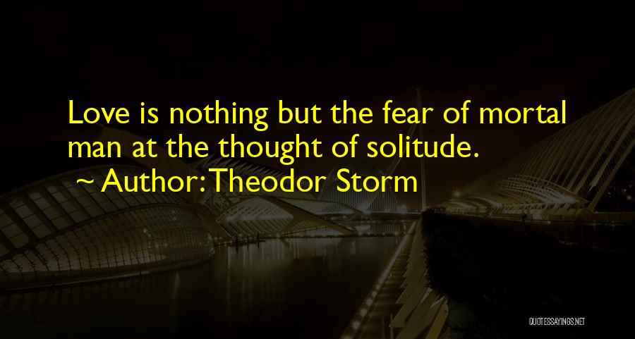 Theodor Storm Quotes: Love Is Nothing But The Fear Of Mortal Man At The Thought Of Solitude.