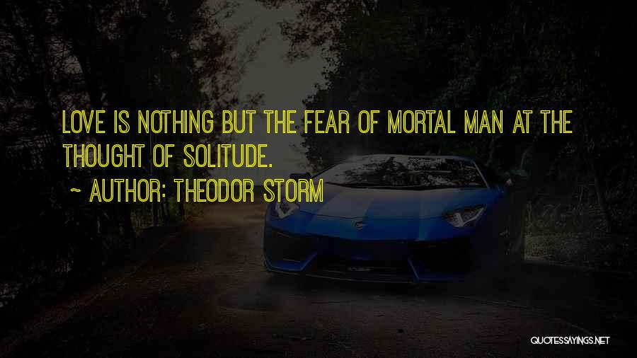 Theodor Storm Quotes: Love Is Nothing But The Fear Of Mortal Man At The Thought Of Solitude.