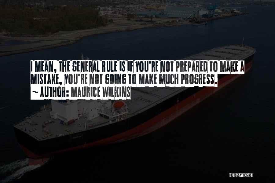 Maurice Wilkins Quotes: I Mean, The General Rule Is If You're Not Prepared To Make A Mistake, You're Not Going To Make Much