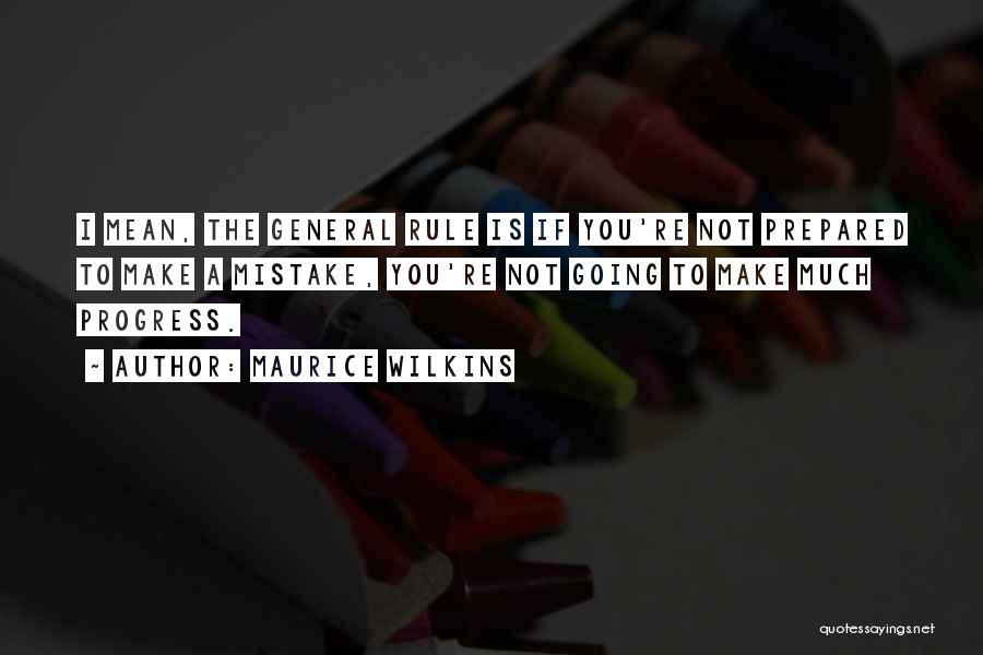 Maurice Wilkins Quotes: I Mean, The General Rule Is If You're Not Prepared To Make A Mistake, You're Not Going To Make Much