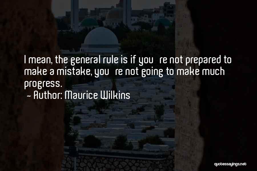 Maurice Wilkins Quotes: I Mean, The General Rule Is If You're Not Prepared To Make A Mistake, You're Not Going To Make Much