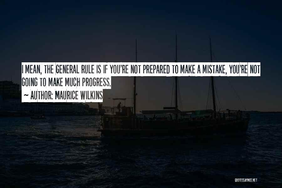 Maurice Wilkins Quotes: I Mean, The General Rule Is If You're Not Prepared To Make A Mistake, You're Not Going To Make Much