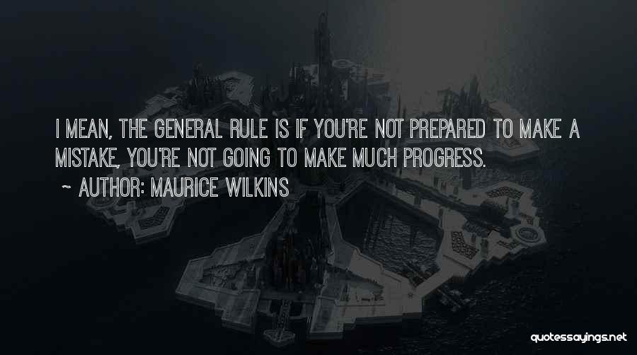 Maurice Wilkins Quotes: I Mean, The General Rule Is If You're Not Prepared To Make A Mistake, You're Not Going To Make Much