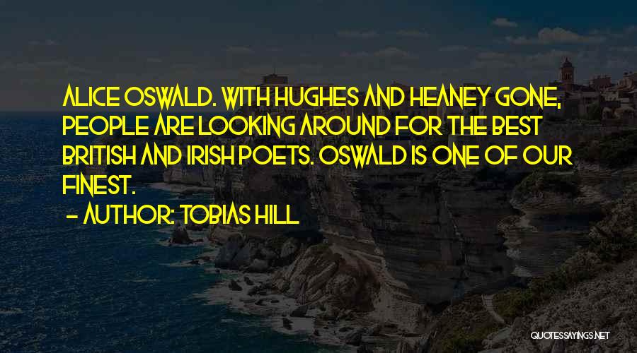 Tobias Hill Quotes: Alice Oswald. With Hughes And Heaney Gone, People Are Looking Around For The Best British And Irish Poets. Oswald Is