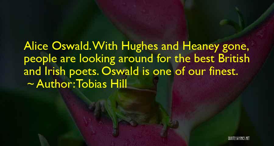 Tobias Hill Quotes: Alice Oswald. With Hughes And Heaney Gone, People Are Looking Around For The Best British And Irish Poets. Oswald Is