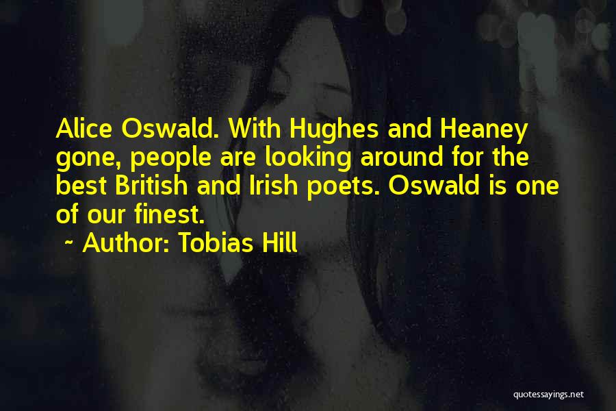 Tobias Hill Quotes: Alice Oswald. With Hughes And Heaney Gone, People Are Looking Around For The Best British And Irish Poets. Oswald Is