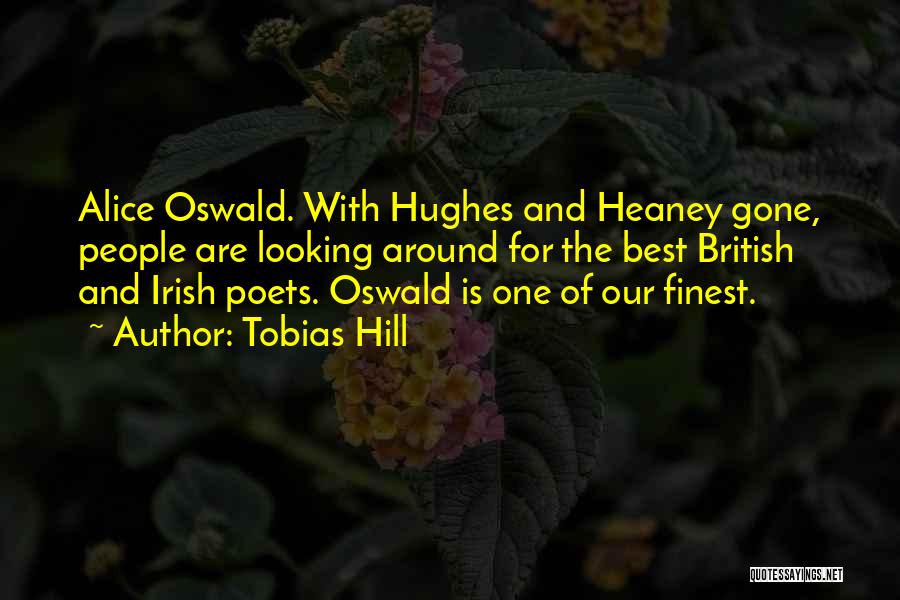 Tobias Hill Quotes: Alice Oswald. With Hughes And Heaney Gone, People Are Looking Around For The Best British And Irish Poets. Oswald Is