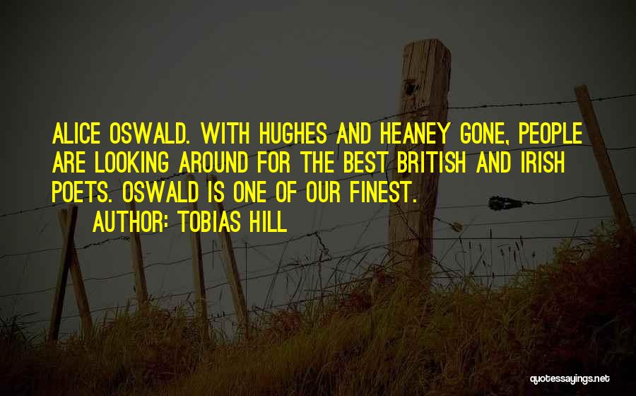 Tobias Hill Quotes: Alice Oswald. With Hughes And Heaney Gone, People Are Looking Around For The Best British And Irish Poets. Oswald Is